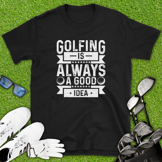Golfing Is Always A Good Idea T-Shirt