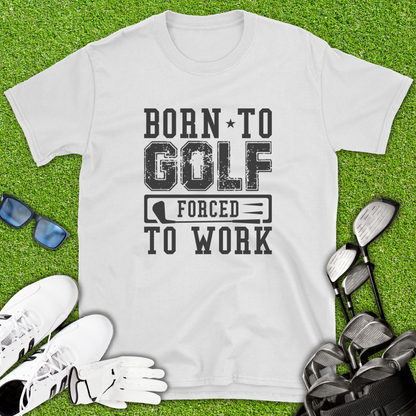 Born To Golf Forced To Work T-Shirt